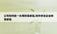 公司如何统一办理网易邮箱,如何申请企业网易邮箱