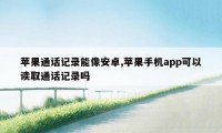 苹果通话记录能像安卓,苹果手机app可以读取通话记录吗