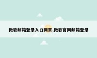 微软邮箱登录入口网页,微软官网邮箱登录