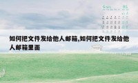 如何把文件发给他人邮箱,如何把文件发给他人邮箱里面