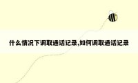 什么情况下调取通话记录,如何调取通话记录