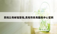 贵阳公务邮箱登陆,贵阳市政务服务中心官网