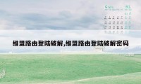 维盟路由登陆破解,维盟路由登陆破解密码