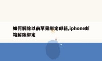 如何解除以前苹果绑定邮箱,iphone邮箱解除绑定