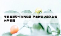 苹果截屏整个聊天记录,苹果聊天记录怎么截长屏截图