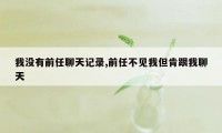 我没有前任聊天记录,前任不见我但肯跟我聊天