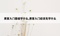 黑客入门基础学什么,黑客入门应该先学什么