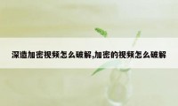 深造加密视频怎么破解,加密的视频怎么破解