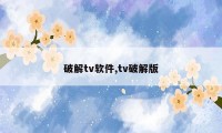 破解tv软件,tv破解版