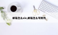 邮箱怎么xie,邮箱怎么写附件