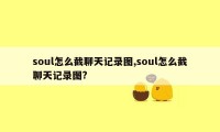 soul怎么截聊天记录图,soul怎么截聊天记录图?