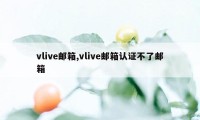 vlive邮箱,vlive邮箱认证不了邮箱