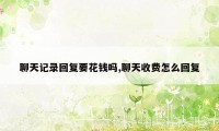 聊天记录回复要花钱吗,聊天收费怎么回复