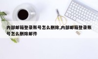 内部邮箱登录账号怎么删除,内部邮箱登录账号怎么删除邮件