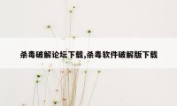 杀毒破解论坛下载,杀毒软件破解版下载