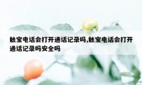 触宝电话会打开通话记录吗,触宝电话会打开通话记录吗安全吗