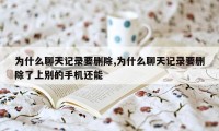 为什么聊天记录要删除,为什么聊天记录要删除了上别的手机还能