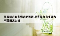 黑客能力有多强大啊英语,黑客能力有多强大啊英语怎么说