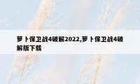 萝卜保卫战4破解2022,萝卜保卫战4破解版下载