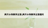 两只小狗聊天记录,两只小狗聊天记录图片