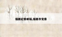 福鼎纪委邮箱,福鼎市党委