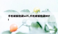 手机破解隐藏wifi,手机破解隐藏WIFI