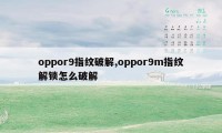 oppor9指纹破解,oppor9m指纹解锁怎么破解