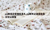 yy聊天记录保存多久,yy聊天记录保存多久可以恢复