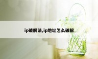 ip破解法,ip地址怎么破解