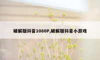 破解版抖音1080P,破解版抖音小游戏