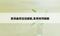 象棋曲突征信破解,象棋如何破解