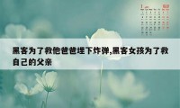 黑客为了救他爸爸埋下炸弹,黑客女孩为了救自己的父亲