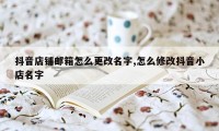 抖音店铺邮箱怎么更改名字,怎么修改抖音小店名字