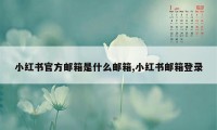 小红书官方邮箱是什么邮箱,小红书邮箱登录