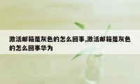 激活邮箱是灰色的怎么回事,激活邮箱是灰色的怎么回事华为