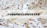 什么邮箱可靠,什么邮箱可靠又实惠