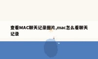 查看MAC聊天记录图片,mac怎么看聊天记录