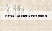 忍者岚无广告1破解版,忍者岚完整破解版