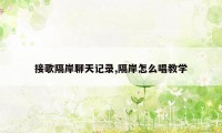 接歌隔岸聊天记录,隔岸怎么唱教学