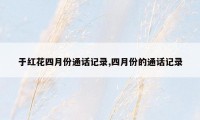 于红花四月份通话记录,四月份的通话记录