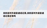 关机后对方语音通话记录,关机后对方语音通话记录还有吗